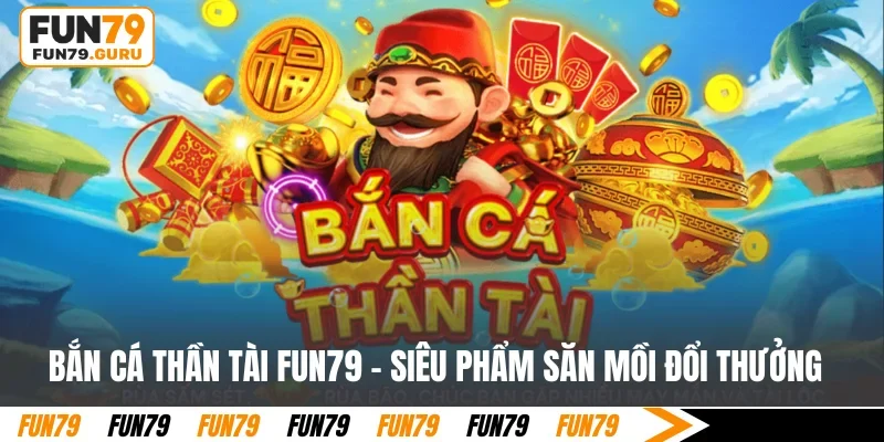 Bắn cá Thần Tài FUN79