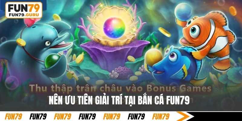 Nên ưu tiên giải trí tại bắn cá FUN79